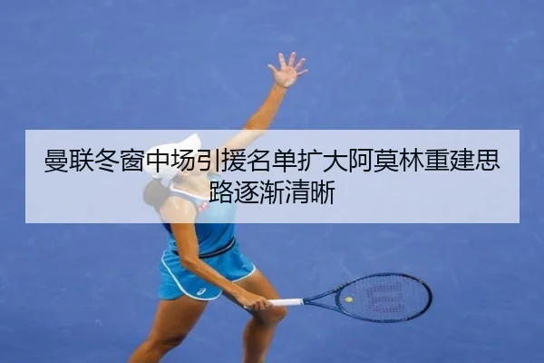 曼联冬窗中场引援名单扩大阿莫林重建思路逐渐清晰